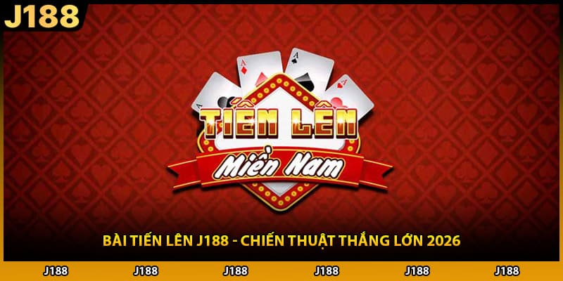 Bài Tiến Lên J188 - Chiến Thuật Thắng Lớn 2026