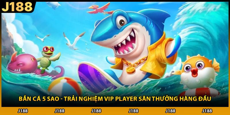 Bắn Cá 5 Sao - Trải Nghiệm Vip Player Săn Thưởng Hàng Đầu